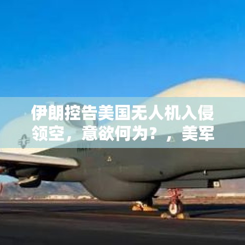 伊朗控告美国无人机入侵领空，意欲何为？，美军还会继续选择使用大疆无人机吗？