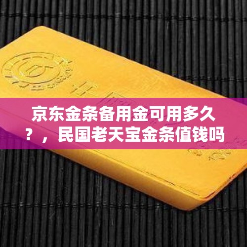 京东金条备用金可用多久？，民国老天宝金条值钱吗？