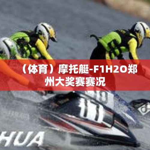 （体育）摩托艇-F1H2O郑州大奖赛赛况