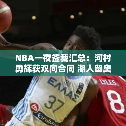 NBA一夜签裁汇总：河村勇辉获双向合同 湖人留奥利瓦里勇士裁三人