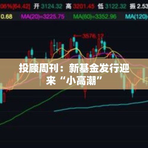 投顾周刊：新基金发行迎来“小高潮”