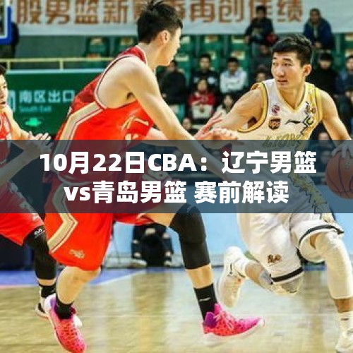 10月22日CBA：辽宁男篮vs青岛男篮 赛前解读