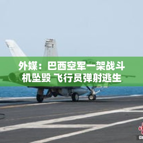 外媒：巴西空军一架战斗机坠毁 飞行员弹射逃生