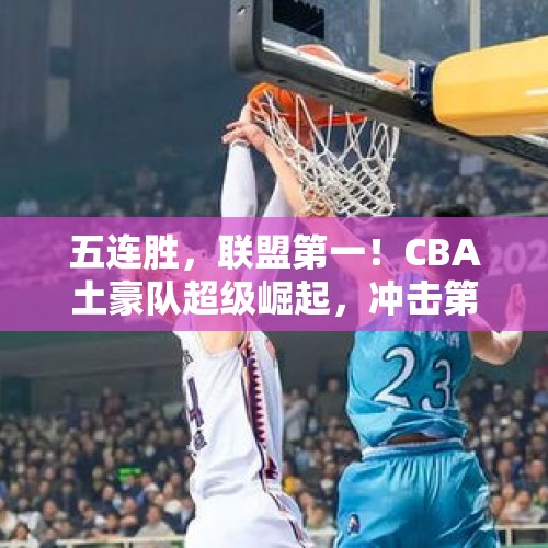 五连胜，联盟第一！CBA土豪队超级崛起，冲击第四冠