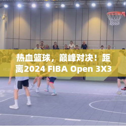 热血篮球，巅峰对决！距离2024 FIBA Open 3X3贵州省国际篮联三人篮球公开赛总决赛还有3天