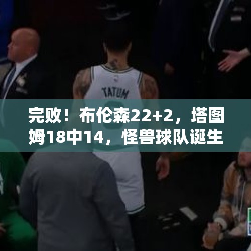 完败！布伦森22+2，塔图姆18中14，怪兽球队诞生，NBA要大结局了