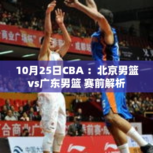 10月25日CBA ：北京男篮vs广东男篮 赛前解析