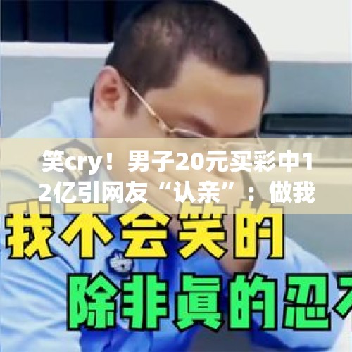 笑cry！男子20元买彩中12亿引网友“认亲”：做我叔叔吧