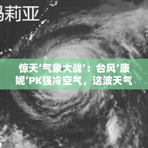 惊天‘气象大战’：台风‘康妮’PK强冷空气，这波天气有多猛？