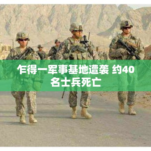 乍得一军事基地遭袭 约40名士兵死亡