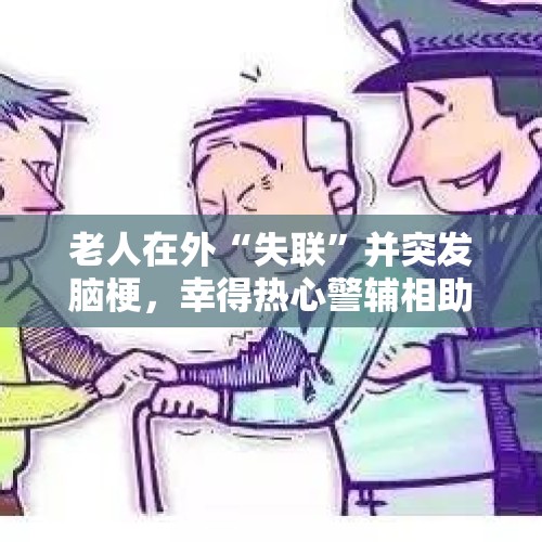 老人在外“失联”并突发脑梗，幸得热心警辅相助