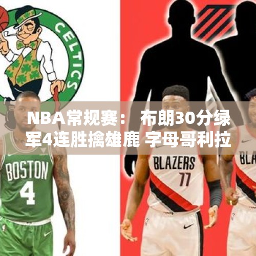 NBA常规赛： 布朗30分绿军4连胜擒雄鹿 字母哥利拉德空砍63分