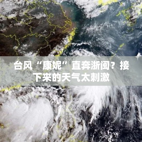 台风“康妮”直奔浙闽？接下来的天气太刺激