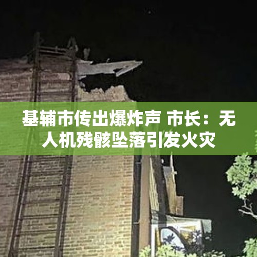 基辅市传出爆炸声 市长：无人机残骸坠落引发火灾