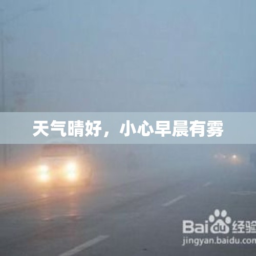 天气晴好，小心早晨有雾