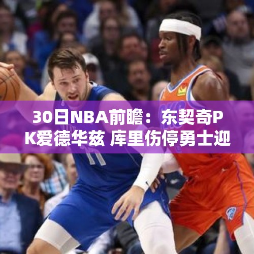 30日NBA前瞻：东契奇PK爱德华兹 库里伤停勇士迎战鹈鹕