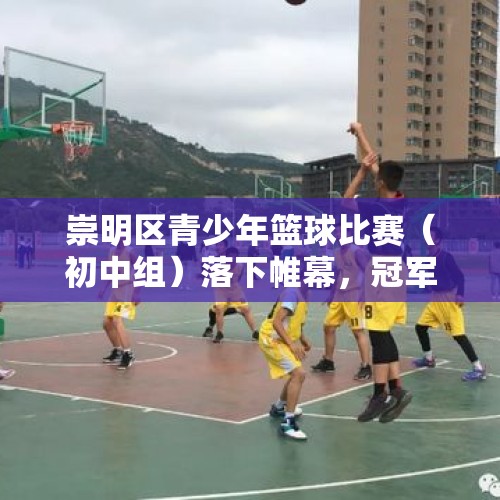 崇明区青少年篮球比赛（初中组）落下帷幕，冠军是……