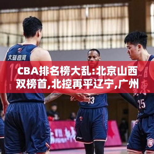 CBA排名榜大乱:北京山西双榜首,北控再平辽宁,广州双伦驱动2连胜