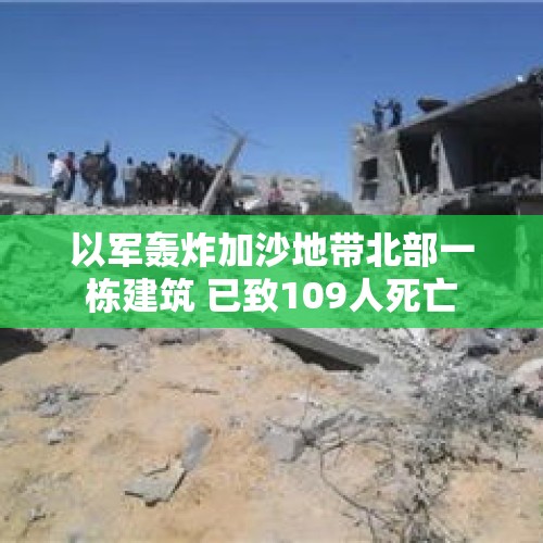 以军轰炸加沙地带北部一栋建筑 已致109人死亡