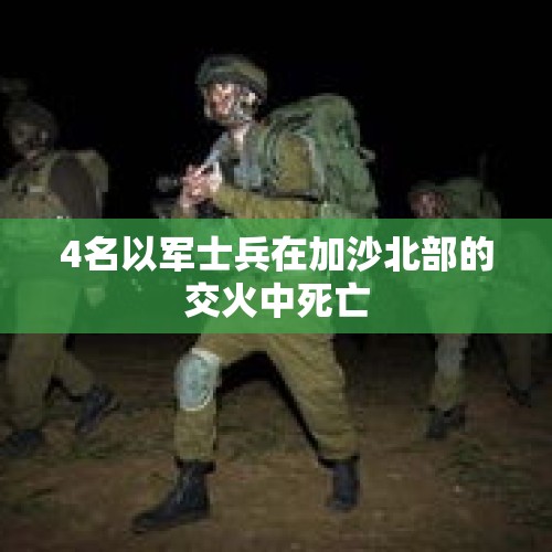 4名以军士兵在加沙北部的交火中死亡