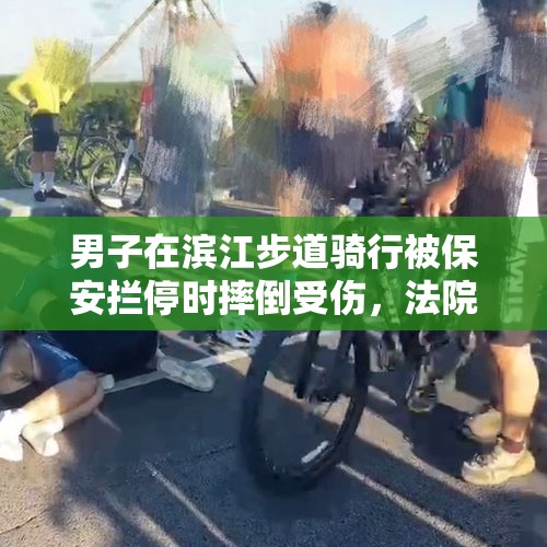 男子在滨江步道骑行被保安拦停时摔倒受伤，法院：保安无责