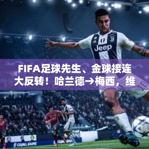 FIFA足球先生、金球接连大反转！哈兰德→梅西，维尼修斯→罗德里