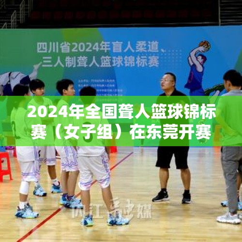 2024年全国聋人篮球锦标赛（女子组）在东莞开赛