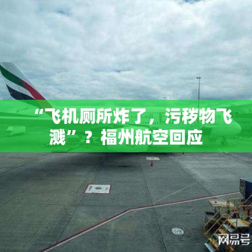 “飞机厕所炸了，污秽物飞溅”？福州航空回应