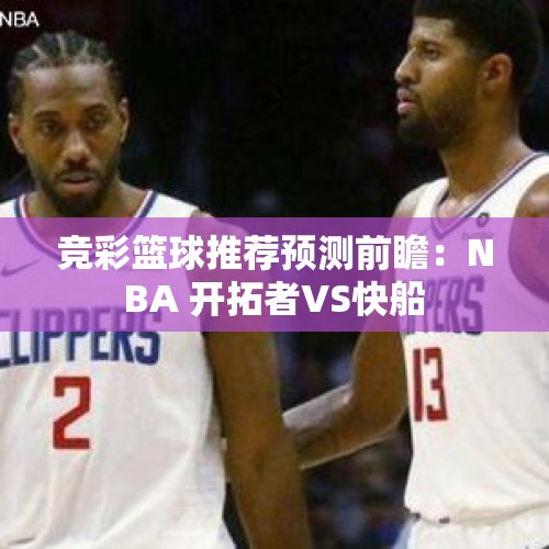 竞彩篮球推荐预测前瞻：NBA 开拓者VS快船