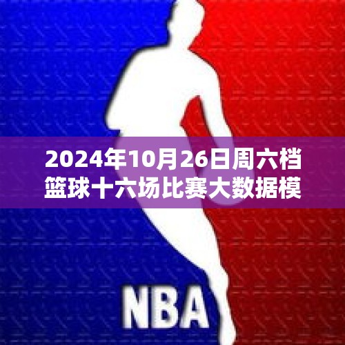 2024年10月26日周六档篮球十六场比赛大数据模拟