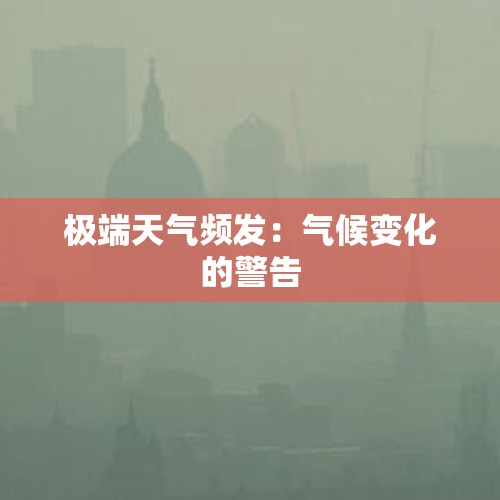 极端天气频发：气候变化的警告