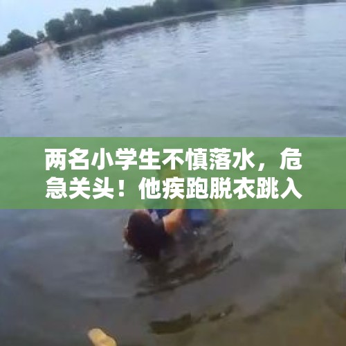 两名小学生不慎落水，危急关头！他疾跑脱衣跳入水中托举起孩子