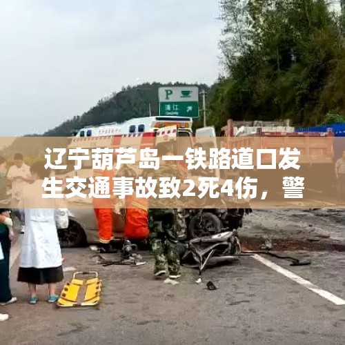 辽宁葫芦岛一铁路道口发生交通事故致2死4伤，警方通报：肇事者饮酒后驾车，已被抓获