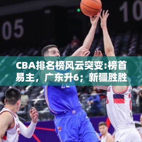 CBA排名榜风云突变:榜首易主，广东升6；新疆胜胜胜，江苏有疑问