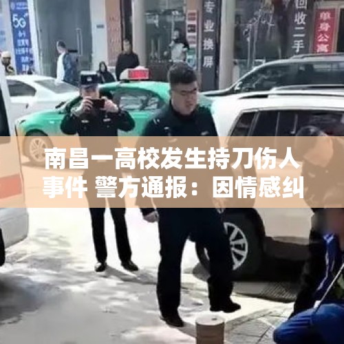 南昌一高校发生持刀伤人事件 警方通报：因情感纠纷，伤者抢救无效死亡