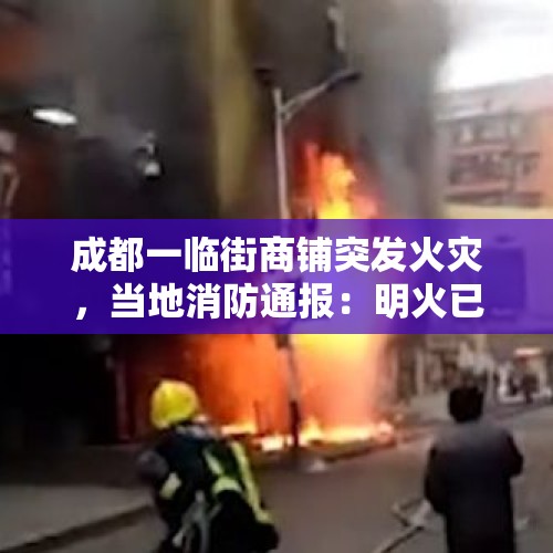 成都一临街商铺突发火灾，当地消防通报：明火已扑灭，受伤人员无生命危险