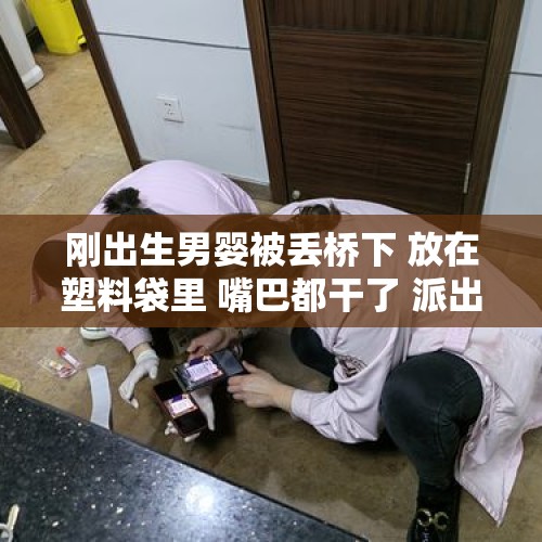 刚出生男婴被丢桥下 放在塑料袋里 嘴巴都干了 派出所：健康 已经送医