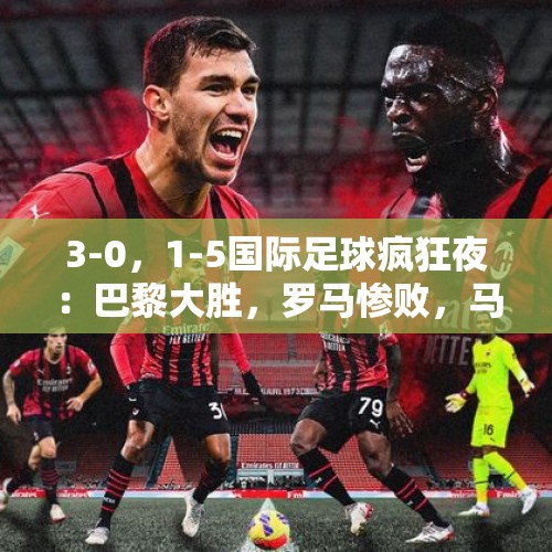 3-0，1-5国际足球疯狂夜：巴黎大胜，罗马惨败，马竞爆冷，尤文平