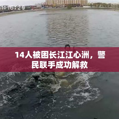 14人被困长江江心洲，警民联手成功解救