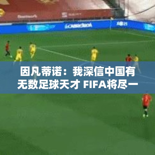 因凡蒂诺：我深信中国有无数足球天才 FIFA将尽一切帮助中国足球