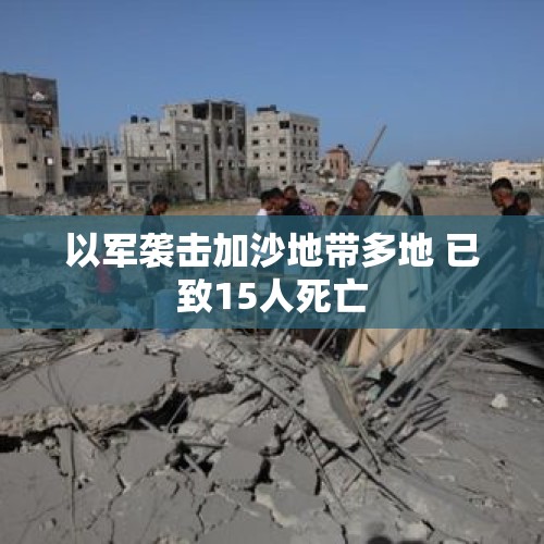 以军袭击加沙地带多地 已致15人死亡