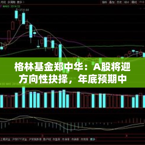 格林基金郑中华：A股将迎方向性抉择，年底预期中枢3500点