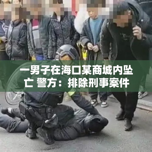 一男子在海口某商城内坠亡 警方：排除刑事案件