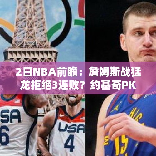 2日NBA前瞻：詹姆斯战猛龙拒绝3连败？约基奇PK爱德华兹