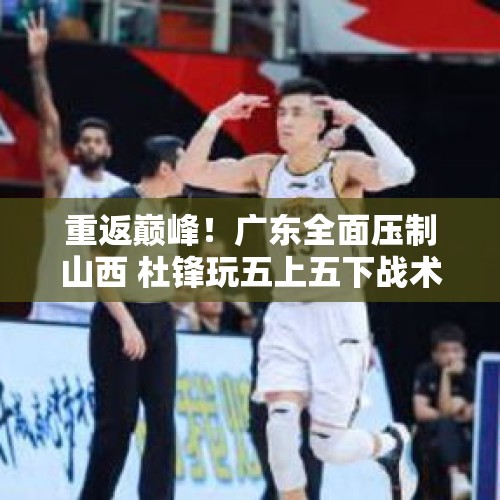 重返巅峰！广东全面压制山西 杜锋玩五上五下战术 莫兰德是争冠拼图