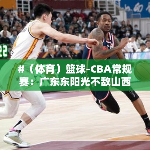 #（体育）篮球-CBA常规赛：广东东阳光不敌山西汾酒