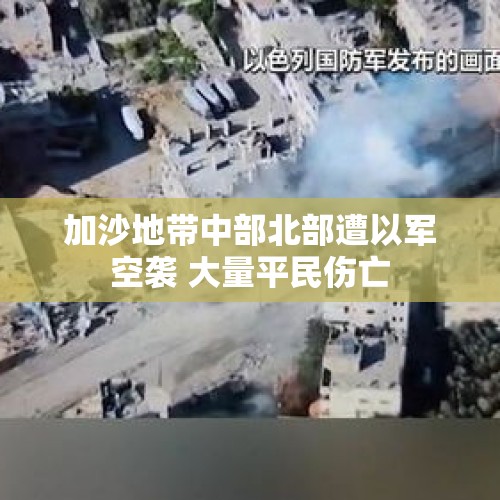 加沙地带中部北部遭以军空袭 大量平民伤亡