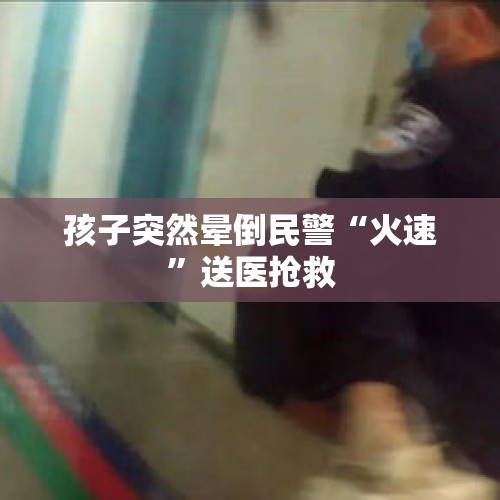 孩子突然晕倒民警“火速”送医抢救