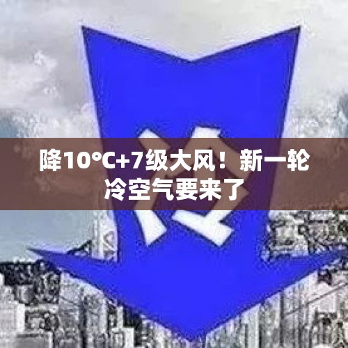 降10℃+7级大风！新一轮冷空气要来了