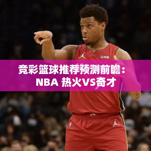 竞彩篮球推荐预测前瞻： NBA 热火VS奇才